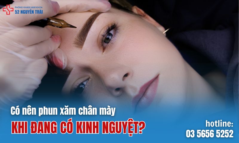 Có nên phun xăm chân mày khi đang có kinh nguyệt hay không?